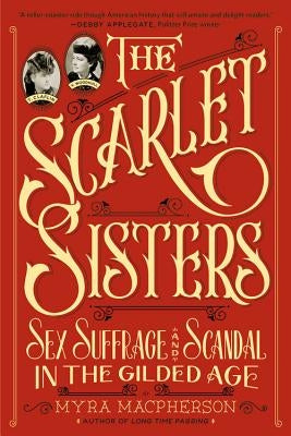 Scarlet Sisters: Sex, Suffrage, and Scandal in the Gilded Age by MacPherson, Myra