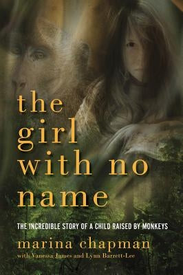 Girl with No Name: The Incredible Story of a Child Raised by Monkeys by Chapman, Marina