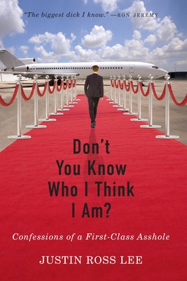 Don't You Know Who I Think I Am?: Confessions of a First-Class Asshole by Ross Lee, Justin