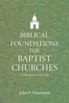 Biblical Foundations for Baptist Churches: A Contemporary Ecclesiology by Hammett, John S.