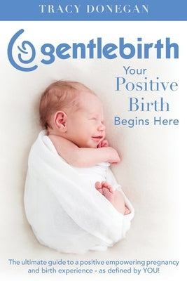 GentleBirth: Your Positive Birth Begins Here by Donegan, Tracy