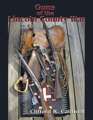 Guns of the Lincoln County War by Caldwell, Clifford R.