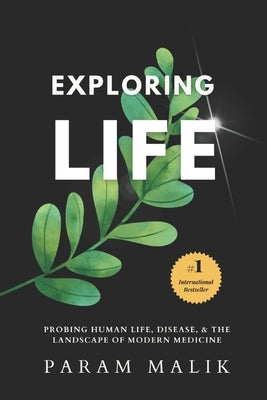Exploring Life: Probing Human Life, Disease & The Landscape of Modern Medicine by Malik, Param