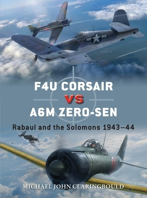 F4u Corsair Versus A6m Zero-Sen: Rabaul and the Solomons 1943-44 by Claringbould, Michael John