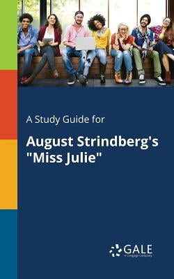 A Study Guide for August Strindberg's Miss Julie by Gale, Cengage Learning