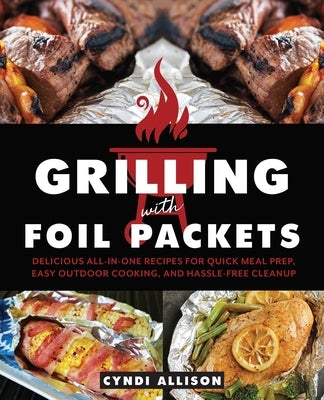 Grilling with Foil Packets: Delicious All-In-One Recipes for Quick Meal Prep, Easy Outdoor Cooking, and Hassle-Free Cleanup by Allison, Cyndi