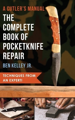 The Complete Book of Pocketknife Repair: A Cutlers Manual by Kelley, Ben