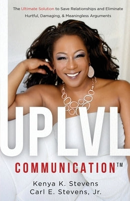 UPLVL Communication: The Ultimate Solution to Save Relationships and Eliminate Hurtful, Damaging, & Meaningless Arguments by Stevens, Carl E., Jr.