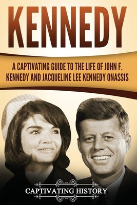 Kennedy: A Captivating Guide to the Life of John F. Kennedy and Jacqueline Lee Kennedy Onassis by History, Captivating