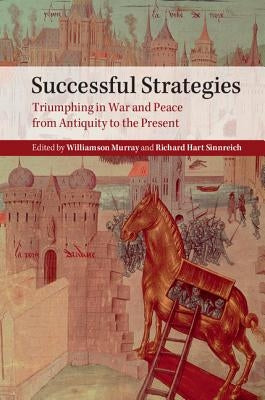 Successful Strategies: Triumphing in War and Peace from Antiquity to the Present by Murray, Williamson