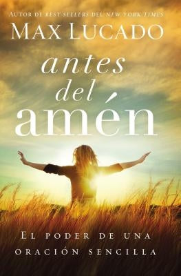 Antes del Amen: El Poder de Una Oracion Sencilla = Before Amen by Lucado, Max