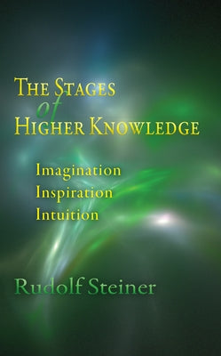 The Stages of Higher Knowledge: Imagination, Inspiration, Intuition (Cw 12) by Steiner, Rudolf