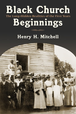 Black Church Beginnings: The Long-Hidden Realities of the First Years by Mitchell, Henry H.