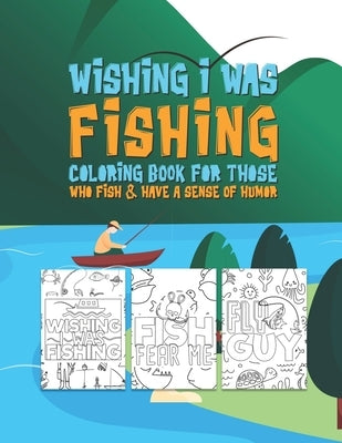 Wishing I Was Fishing Coloring Book For Those Who Fish & Have A Sense Of Humor: Snarky Fun Fishing Quotes & Fishy Pictures To Color For Relaxation Str by Quote, Color The