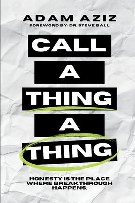 Call A Thing A Thing: Honesty is the place where breakthrough happens. by Aziz, Adam
