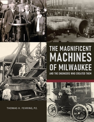 The Magnificent Machines of Milwaukee and the engineers who created them by Fehring P. E., Thomas H.