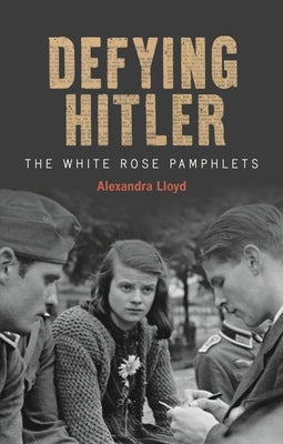 Defying Hitler: The White Rose Pamphlets by Lloyd, Alexandra