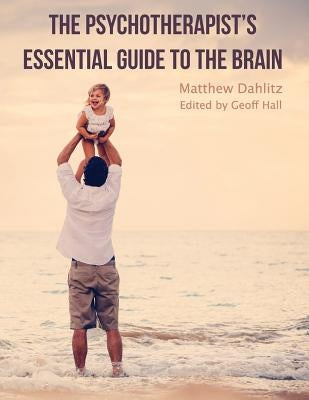 The Psychotherapist's Essential Guide to the Brain by Hall, Geoff