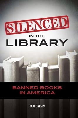 Silenced in the Library: Banned Books in America by Jarvis, Zeke