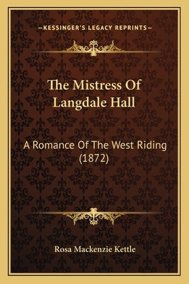 The Mistress Of Langdale Hall: A Romance Of The West Riding (1872) by Kettle, Rosa MacKenzie