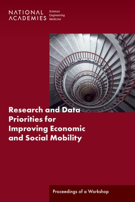 Research and Data Priorities for Improving Economic and Social Mobility: Proceedings of a Workshop by National Academies of Sciences Engineeri