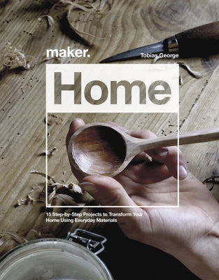 Maker.Home: 15 Step-By-Step Projects to Transform Your Home by George, Tobias