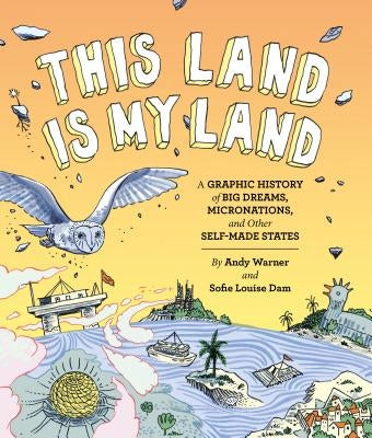 This Land Is My Land: A Graphic History of Big Dreams, Micronations, and Other Self-Made States (Graphic Novel, World History Books, Nonfiction Graphi by Warner, Andy