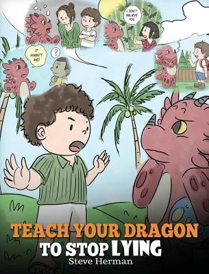 Teach Your Dragon to Stop Lying: A Dragon Book To Teach Kids NOT to Lie. A Cute Children Story To Teach Children About Telling The Truth and Honesty. by Herman, Steve