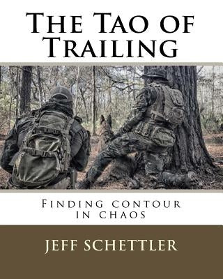 The Tao of Trailing: A Guide to Finding Countour in the Chaos of Scent Dogs by Schettler, Jeff