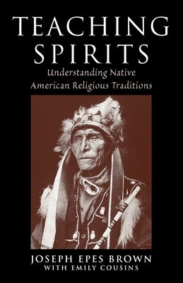 Teaching Spirits: Understanding Native American Religious Traditions by Brown, Joseph