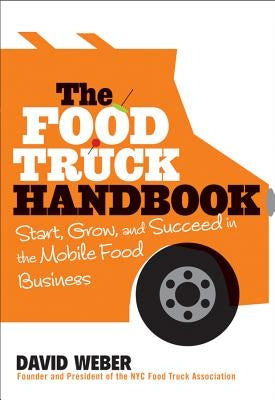 The Food Truck Handbook: Start, Grow, and Succeed in the Mobile Food Business by Weber, David