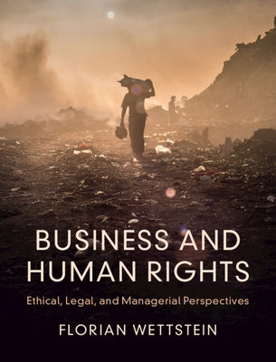 Business and Human Rights: Ethical, Legal, and Managerial Perspectives by Wettstein, Florian