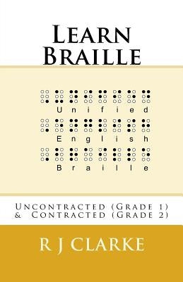 Learn Braille: Uncontracted (Grade 1) & Contracted (Grade 2) by Clarke, R. J.