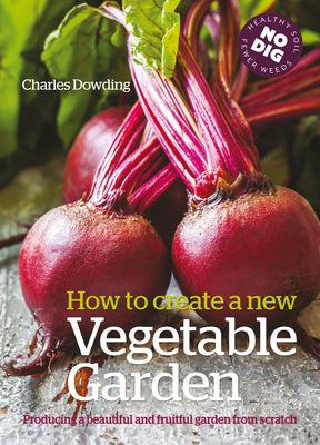 How to Create a New Vegetable Garden: Producing a Beautiful and Fruitful Garden from Scratch by Dowding, Charles