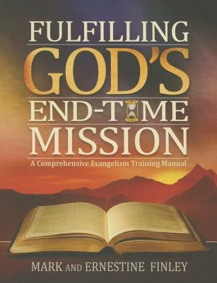 Fulfilling God's End-Time Mission: A Comprehensive Evangelism Training Manual by Finley, Mark