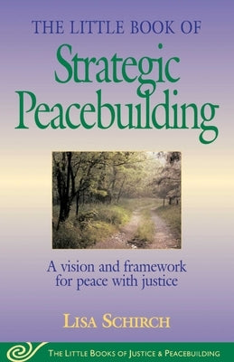 The Little Book of Strategic Peacebuilding: A Vision and Framework for Peace with Justice by Schirch, Lisa