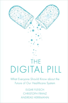 The Digital Pill: What Everyone Should Know about the Future of Our Healthcare System by Fleisch, Elgar