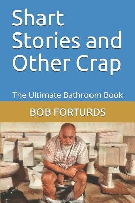 Shart Stories and Other Crap: The Ultimate Bathroom Book by Forturds, Bob