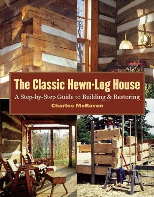 The Classic Hewn-Log House: A Step-By-Step Guide to Building and Restoring by McRaven, Charles