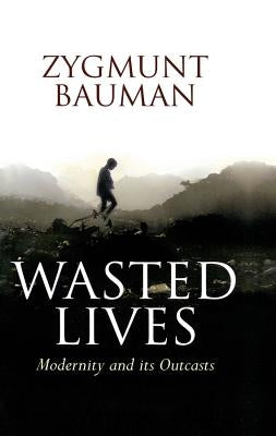 Wasted Lives: Modernity and Its Outcasts by Bauman, Zygmunt