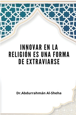 Innovar en la religión es una forma de extraviarse by Al-Sheha, Abdurrahmaan