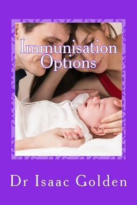 Immunisation Options: A Simple Guide for Parents Who Care by Golden, Isaac