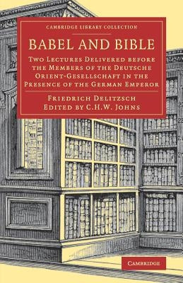 Babel and Bible: Two Lectures Delivered Before the Members of the Deutsche Orient-Gesellschaft in the Presence of the German Emperor by Delitzsch, Friedrich