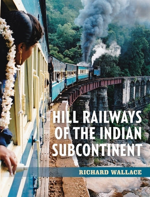 Hill Railways of the Indian Subcontinent by Wallace, Richard