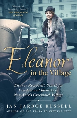 Eleanor in the Village: Eleanor Roosevelt's Search for Freedom and Identity in New York's Greenwich Village by Russell, Jan Jarboe