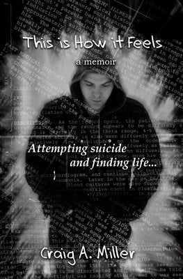 This is How it Feels: A Memoir - Attempting Suicide and Finding Life by Miller, Craig A.