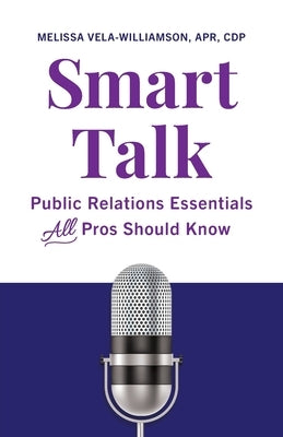 Smart Talk: Public Relations Essentials All Pros Should Know by Vela-Williamson Apr Cdp, Melissa