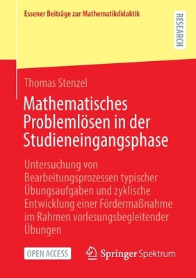 Mathematisches Problemlösen in Der Studieneingangsphase: Untersuchung Von Bearbeitungsprozessen Typischer Übungsaufgaben Und Zyklische Entwicklung Ein by Stenzel, Thomas