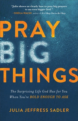 Pray Big Things: The Surprising Life God Has for You When You're Bold Enough to Ask by Sadler, Julia Jeffress