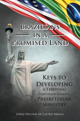 Brazilians in a Promised Land: Keys to Developing a Thriving Portuguese-speaking Presbyterian Ministry by de Castro Abdala, Jorge William